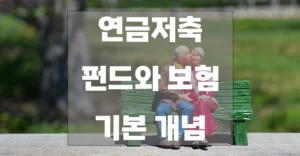 연금저축 펀드와 보험 기초 개념 4가지, 노후 대비를 위한 필수 정보 연금저축-펀드와-보험-기본-개념-1