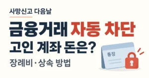 2026 사망신고 다음날 금융거래 자동 차단|고인 계좌 돈은? 장례비 인출·상속 방법 2026 사망신고 다음날 금융거래 자동 차단 및 고인 계좌 장례비 상속 방법 안내