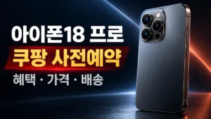 아이폰18 프로 사전예약 혜택, 쿠팡이 유리할까? 가격·카드 할인·배송 정리 아이폰18 프로 쿠팡 사전예약 혜택 가격 배송 안내
